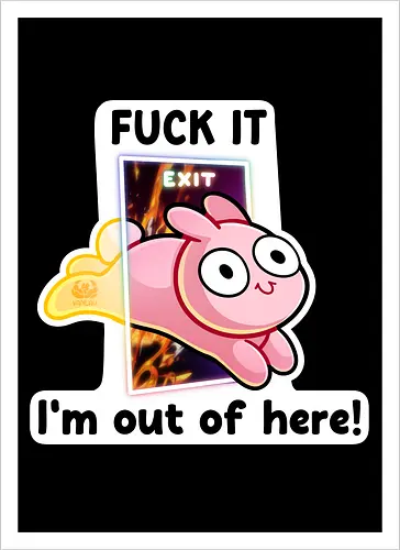 Fuck it, i'm out of here