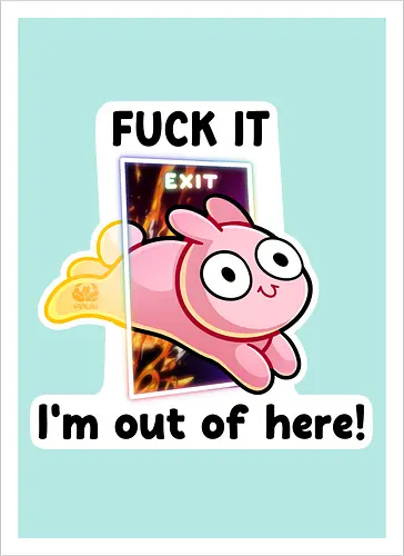 Fuck it, i'm out of here