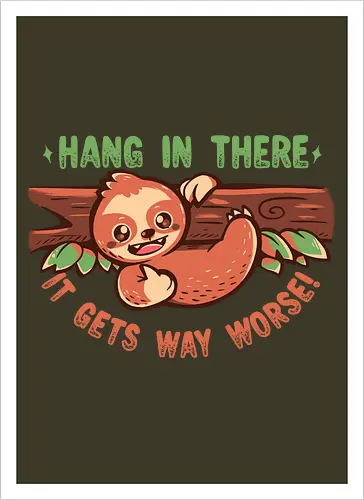 Hang in There it gets Way Worse