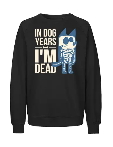 In Dog Years Im Dead  - dog, animal, cartoon, cute, dog lover, funny, horror, humor, joke, paws, pet, sarcasm, scary, skeleton, dog years - Fairtrade Sweatshirt