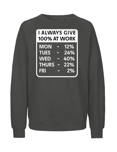Ich Gebe Bei Der Arbeit Immer 100% Lustiger Sarkastischer Büro Arbeits Humor - lustiger Arbeitshumor, Büro Humor, Arbeits Humor, sarkastischer Humor, lustiges Büro, Kollegen Geschenk, Büro Geschenk, Arbeitswitz, Arbeitsspruch, sarkastischer Spruch, lustiger Spruch, Mitarbeiter Geschenk, Büroangestellter, Arbeitnehmer Humor, Kollegen Humor, Team Humor, Chef Humor, Arbeitsmotivation, Montags Humor, Freitags Humor, Arbeitsalltag, Büroalltag, lustiges Mitarbeiter Geschenk, witziges Kollegengeschenk, Beruf Humor, Arbeit Witz, Büro Witz, Arbeitsplatz Humor, sarkastisches Büro, lustige Arbeitstipps - Fairtrade Sweatshirt