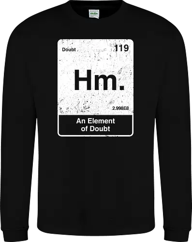 Hm an element of doubt - science, elements table, periodic table, hm, element of doubt, funny - Sweatshirt