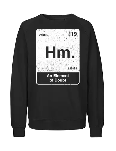 Hm an element of doubt - science, elements table, periodic table, hm, element of doubt, funny - Fairtrade Sweatshirt