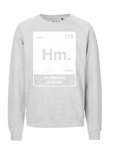 Hm an element of doubt - science, elements table, periodic table, hm, element of doubt, funny - Fairtrade Sweatshirt