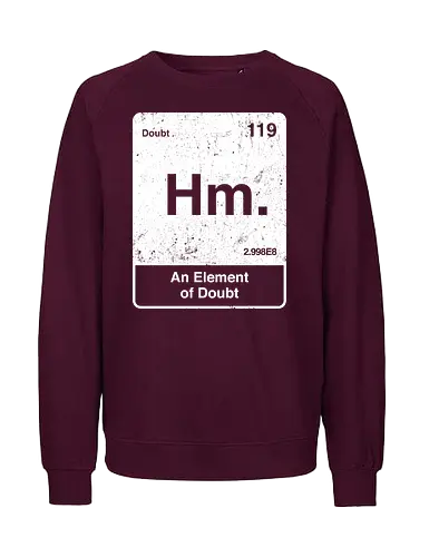 Hm an element of doubt - science, elements table, periodic table, hm, element of doubt, funny - Fairtrade Sweatshirt