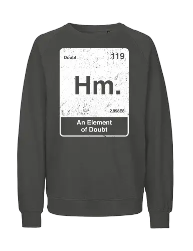 Hm an element of doubt - science, elements table, periodic table, hm, element of doubt, funny - Fairtrade Sweatshirt