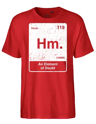 Hm an element of doubt - science, elements table, periodic table, hm, element of doubt, funny - Fairtrade T-Shirt