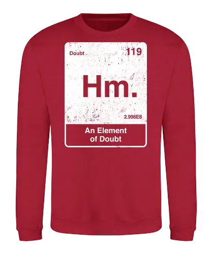 Hm an element of doubt - science, elements table, periodic table, hm, element of doubt, funny - Sweatshirt
