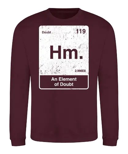 Hm an element of doubt - science, elements table, periodic table, hm, element of doubt, funny - Sweatshirt