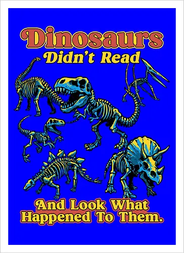 Dinosaurs Didn't Read - dinosaurs didnt read, back to school, book lover, bookworm, dinosaur, education, first day of school, fossil, library, paleontology, prehistoric, reading, student, teacher day, teacher life - Artprint