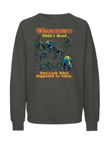 Dinosaurs Didn't Read - dinosaurs didnt read, back to school, book lover, bookworm, dinosaur, education, first day of school, fossil, library, paleontology, prehistoric, reading, student, teacher day, teacher life - Fairtrade Sweatshirt