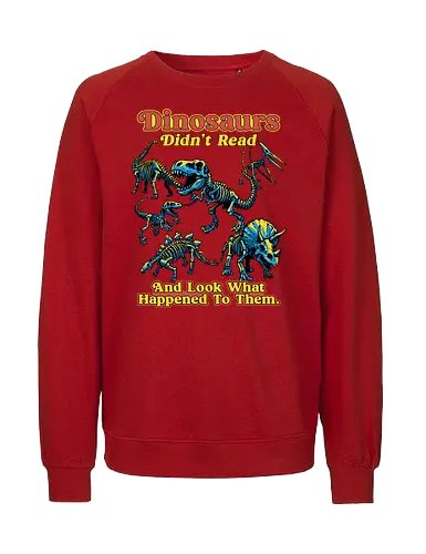 Dinosaurs Didn't Read - dinosaurs didnt read, back to school, book lover, bookworm, dinosaur, education, first day of school, fossil, library, paleontology, prehistoric, reading, student, teacher day, teacher life - Fairtrade Sweatshirt