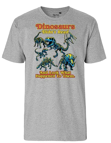 Dinosaurs Didn't Read - dinosaurs didnt read, back to school, book lover, bookworm, dinosaur, education, first day of school, fossil, library, paleontology, prehistoric, reading, student, teacher day, teacher life - Fairtrade T-Shirt