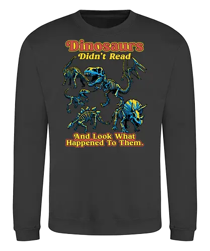 Dinosaurs Didn't Read - dinosaurs didnt read, back to school, book lover, bookworm, dinosaur, education, first day of school, fossil, library, paleontology, prehistoric, reading, student, teacher day, teacher life - Sweatshirt