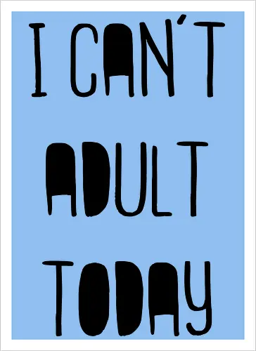 I can't adult today