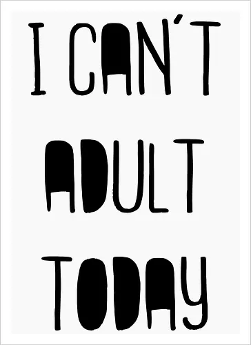 I can't adult today