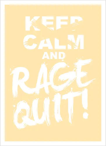 Keep Calm and RAGE QUIT!