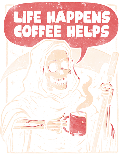 Life Happens Coffee Helps - Death, Coffee, Love, Caffeine, Scythe