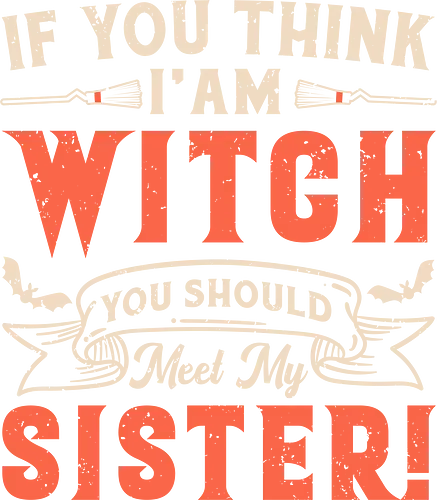 If you think i'am witch you should meet my sister! - humorous, text, playful, sister, witch, message, phrase