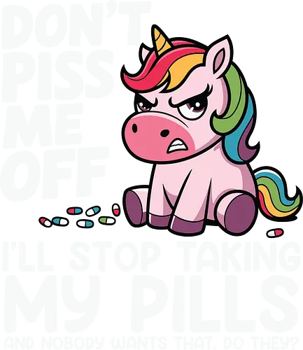 Don't piss me off, I'll stop taking my pills, and nobody wants that, do they? - unicorn, cartoon, rainbow, humor, text, colorful, drawing, message