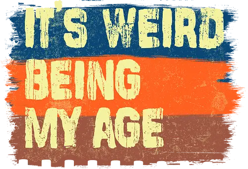 It's weird being my age - aging, weird, being old, typo, funny