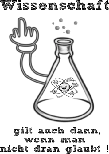 Wissenschaft gilt auch dann, wenn man  nicht dran glaubt ! (sw) - Kollegin, Kollege, Geburtstagtskollege, Geburtstag, Wissenschaft, Methodisch, Science, Science-Busters, Physik, Physiker, Chemie, Biologie, Geschenk, Lustig, Nerven, Verrückt, witzig, provokant, Schule, Lehrer, Erzieher, Erzieherin, Kindergarten, Arbeitskollege