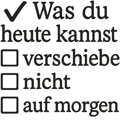 Was du heute kannst - Sprichwort, Redewendung, Motivation, Aufschieben, Prokrastination, Humor, Ironie, Alltag, Planung, To-do-Liste, Zeitmanagement, Minimalismus, Entscheidung, Grafikdesign, Typografie, Checkliste, Klassiker, Deutschunterricht, Lebensweisheit, Ansporn, Auflösung, visuelle Sprache, Struktur, Humor im Alltag