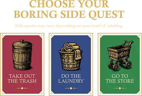 Choose Your Boring Side Quest - adulting, 80s, adulting is hard, funny, gamer, gaming, geek, humor, nostalgia, old school, quest, retro, rpg, sarcasm, side quest Choose Your Boring Side Quest - adulting, 80s, adulting is hard, funny, gamer, gaming, geek, humor, nostalgia, old school, quest, retro, rpg, sarcasm, side quest