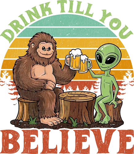 Drink Till You Believe - sasquatch, alien, beer, sunset, retro, humorous, friendship, surreal, typography, forest.