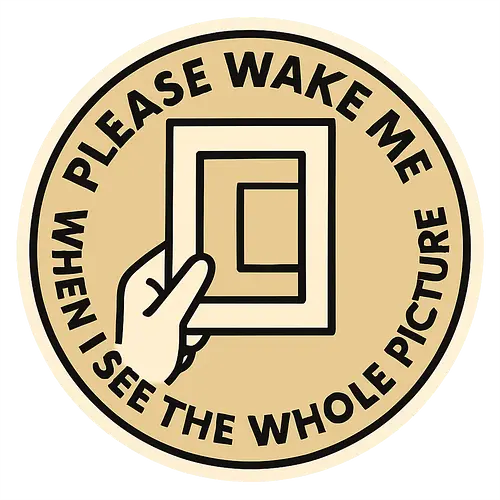 Please wake me when I see the whole picture - Perspektive, Erkenntnis, Fragment, Ausschnitt, Ganzheit, Weck mich, Bild im Bild, Rahmen, Denken, Klarheit, Symbolik, Sichtweise, Kontext, Bewusstsein, visuell, Supergeek, Reflexion, Grafik, Linie, Reduktion, Bedeutung, Zusammenschau, philosophisch, Fokus, Wahrheit