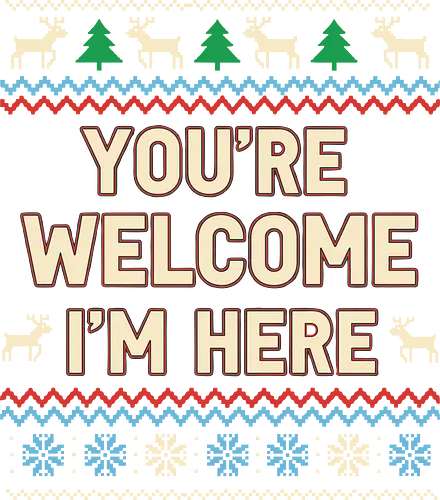  You're Welcome I'm Here - Ugly Christmas sweater, You're Welcome I'm Here, sarcastic holiday, Christmas humor, funny sweater, fair isle, reindeer, snowflake, t-shirt design, art print, witty Christmas, self-confident, ironic holiday