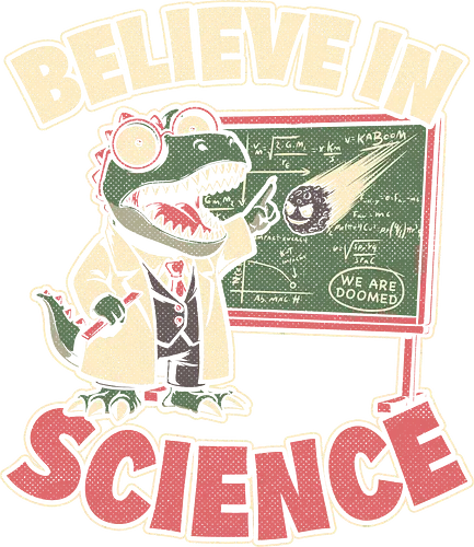 Dino Believe in Science - Quote, Believe, Dino, Dinosaur, Dinosaurs, Tyrannosaurus, T-rex, Science, Scientist, Science Fiction, Science Fantasy, Mad Scientist, Math, Stem, Meteor, Apocalypse, Engineer, Science