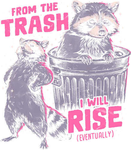 Rise From The Trash - ironic, eduely, ely, raccoon, trash, trash panda, comeback, sarcastic, funny, dark humor, cute, glow up