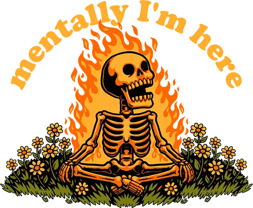 Mentally Here Skeleton - Mental, Mental Health, Mental Health Humor, Mental Breakdown, Mental Illness, Emotions, Emotion, Emotional, Emotionless, Emotional Fatigue, Mood, Moody, Moods, Morning Mood, Good Mood, Mood Humor, Bad Mood, Fire, Flame, Flames, Skull, Skeleton, Everything Is Fine, Sarcasm, Sarcastic, Sarcastic Art, Sarcastic Humor, Sarcastic Quote, Irony, Flowers, Flower, Spring Break, Spring, Summertime, Summer, Summerween, Summer Heat, Summer Vibes, Internet, Memes, Meme, Tired Humor, Tired, Tired Vibe, Bitter