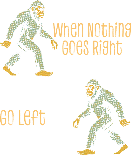When Nothing Goes Right Go Left - when nothing goes right go left, bigfoot, creature, cryptid, cryptozoology, dont give up, folklore, inspiration, inspirational, monster, motivation, motivational, motivational quote, never give up, sasquatch - Standard T-Shirt