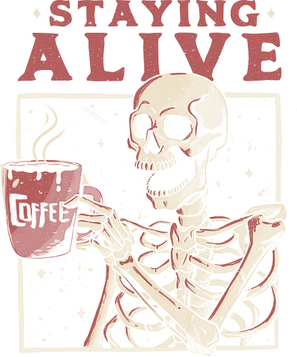 Stayin' Alive - kaffee, coffee, skeleton, skelett, life, motivation, death